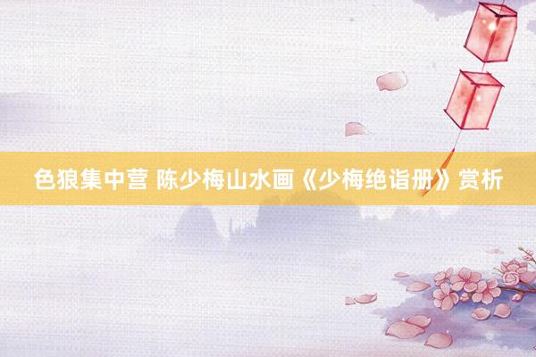 色狼集中营 陈少梅山水画《少梅绝诣册》赏析