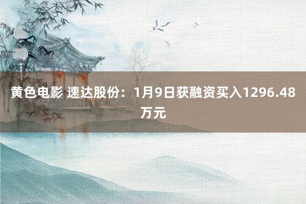 黄色电影 速达股份：1月9日获融资买入1296.48万元