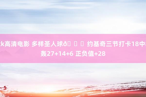 kk高清电影 多样圣人球🃏约基奇三节打卡18中8轰27+14+6 正负值+28