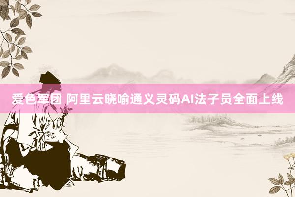 爱色军团 阿里云晓喻通义灵码AI法子员全面上线